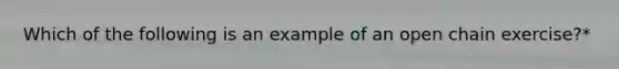 Which of the following is an example of an open chain exercise?*