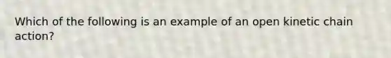 Which of the following is an example of an open kinetic chain action?