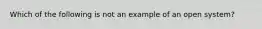 Which of the following is not an example of an open system?