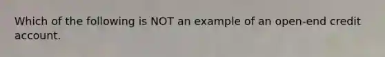 Which of the following is NOT an example of an open-end credit account.