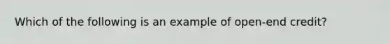 Which of the following is an example of open-end credit?