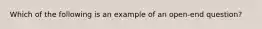 Which of the following is an example of an open-end question?