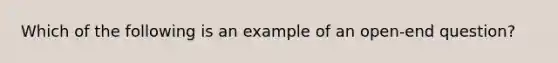 Which of the following is an example of an open-end question?