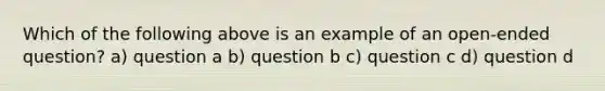 Which of the following above is an example of an open-ended question? a) question a b) question b c) question c d) question d