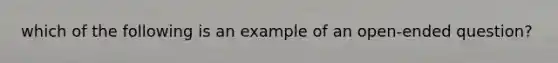 which of the following is an example of an open-ended question?