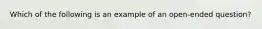 Which of the following is an example of an open-ended question?