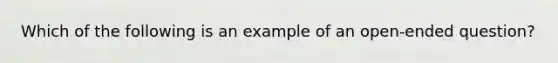 Which of the following is an example of an open-ended question?