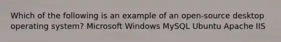 Which of the following is an example of an open-source desktop operating system? Microsoft Windows MySQL Ubuntu Apache IIS