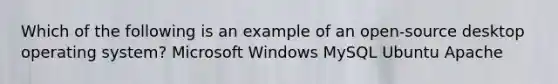 Which of the following is an example of an open-source desktop operating system? Microsoft Windows MySQL Ubuntu Apache