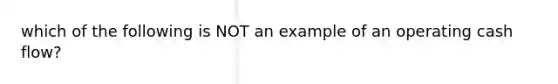 which of the following is NOT an example of an operating cash flow?