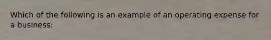 Which of the following is an example of an operating expense for a business: