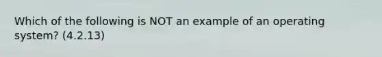 Which of the following is NOT an example of an operating system? (4.2.13)