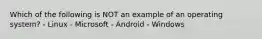 Which of the following is NOT an example of an operating system? - Linux - Microsoft - Android - Windows