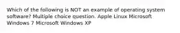 Which of the following is NOT an example of operating system software? Multiple choice question. Apple Linux Microsoft Windows 7 Microsoft Windows XP