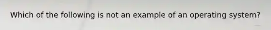 Which of the following is not an example of an operating system?