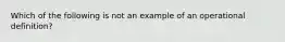 Which of the following is not an example of an operational definition?