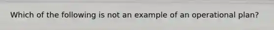 Which of the following is not an example of an operational plan?