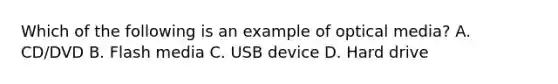 Which of the following is an example of optical media? A. CD/DVD B. Flash media C. USB device D. Hard drive