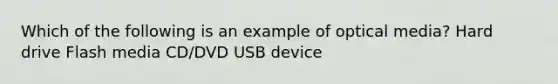 Which of the following is an example of optical media? Hard drive Flash media CD/DVD USB device