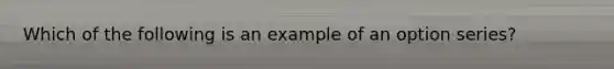 Which of the following is an example of an option series?