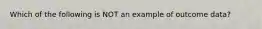 Which of the following is NOT an example of outcome data?