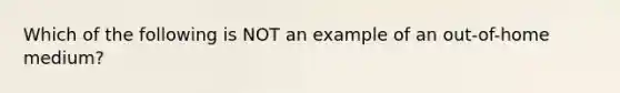 Which of the following is NOT an example of an out-of-home medium?