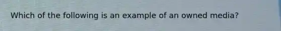 Which of the following is an example of an owned media?