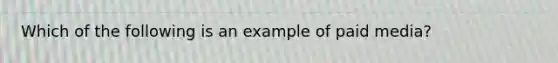 Which of the following is an example of paid media?