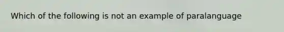 Which of the following is not an example of paralanguage