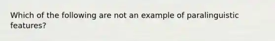 Which of the following are not an example of paralinguistic features?