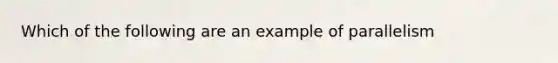 Which of the following are an example of parallelism