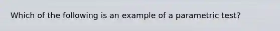 Which of the following is an example of a parametric test?