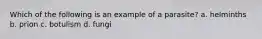 Which of the following is an example of a parasite? a. helminths b. prion c. botulism d. fungi