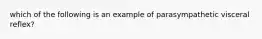 which of the following is an example of parasympathetic visceral reflex?