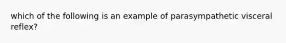 which of the following is an example of parasympathetic visceral reflex?