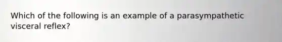 Which of the following is an example of a parasympathetic visceral reflex?