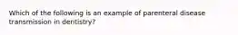 Which of the following is an example of parenteral disease transmission in dentistry?