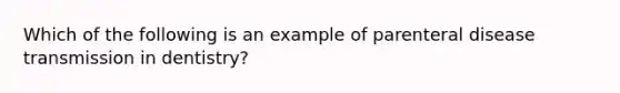 Which of the following is an example of parenteral disease transmission in dentistry?