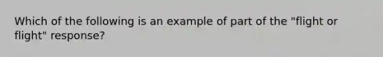 Which of the following is an example of part of the "flight or flight" response?