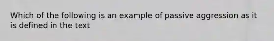 Which of the following is an example of passive aggression as it is defined in the text