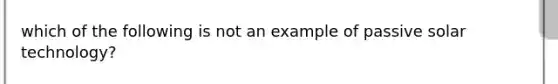 which of the following is not an example of passive solar technology?