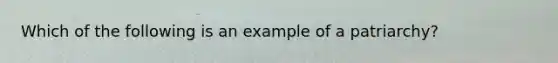 Which of the following is an example of a patriarchy?