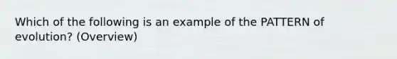 Which of the following is an example of the PATTERN of evolution? (Overview)