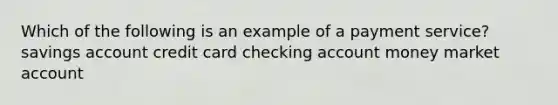 Which of the following is an example of a payment service? savings account credit card checking account money market account