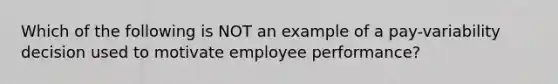 Which of the following is NOT an example of a pay-variability decision used to motivate employee performance?