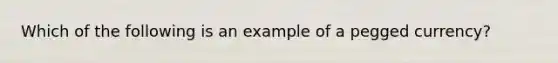 Which of the following is an example of a pegged currency?