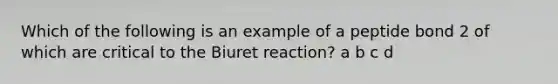 Which of the following is an example of a peptide bond 2 of which are critical to the Biuret reaction? a b c d