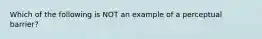 Which of the following is NOT an example of a perceptual barrier?