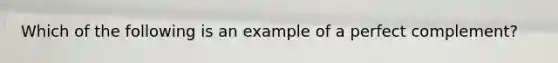 Which of the following is an example of a perfect complement?