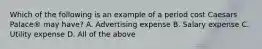 Which of the following is an example of a period cost Caesars​ Palace® may​ have? A. Advertising expense B. Salary expense C. Utility expense D. All of the above